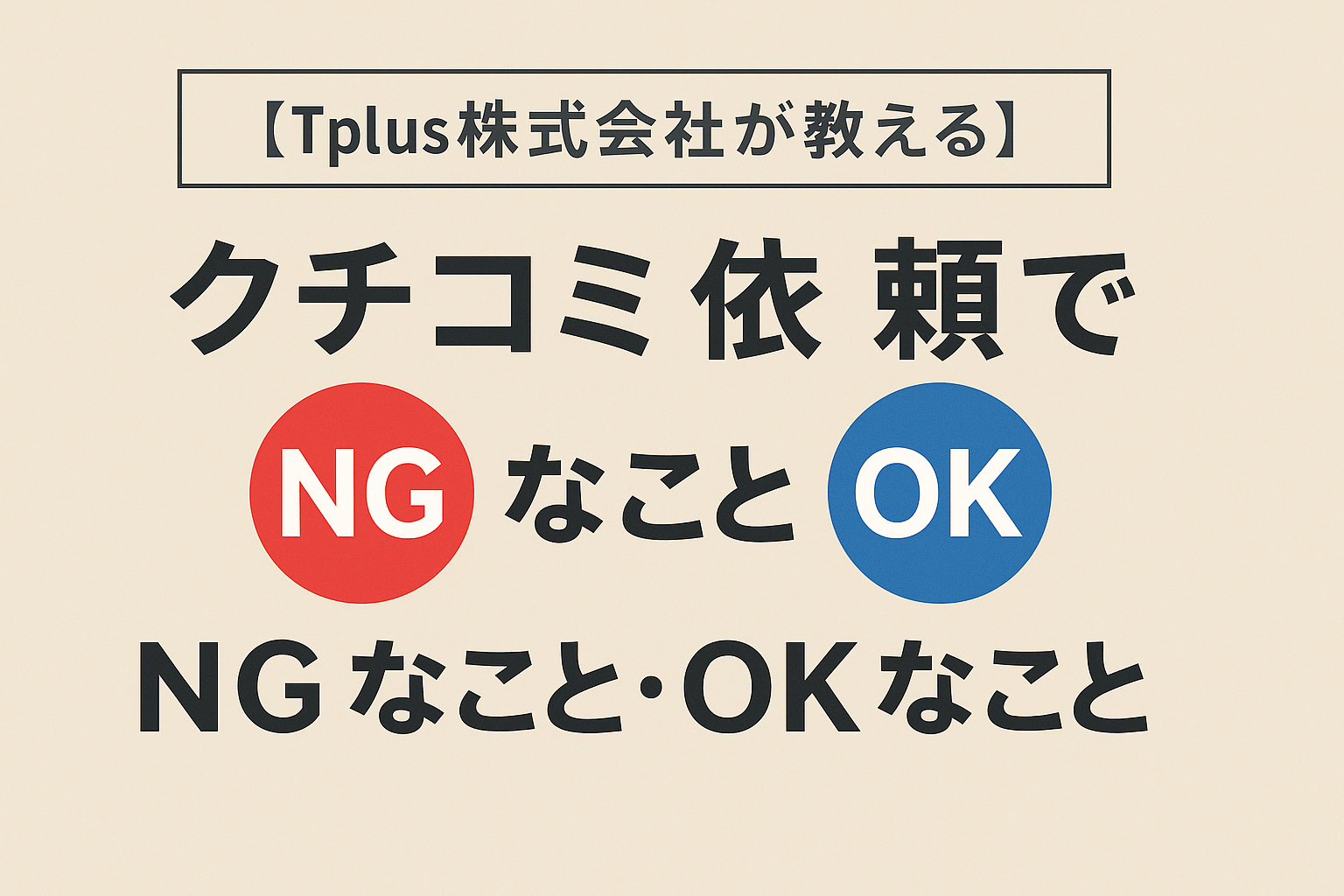 【Tplus株式会社が教える】クチコミ依頼でNGなこと・OKなこと
